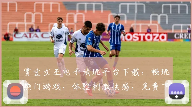 赏金女王电子试玩平台下载，畅玩热门游戏，体验刺激快感，免费下载，一触即达