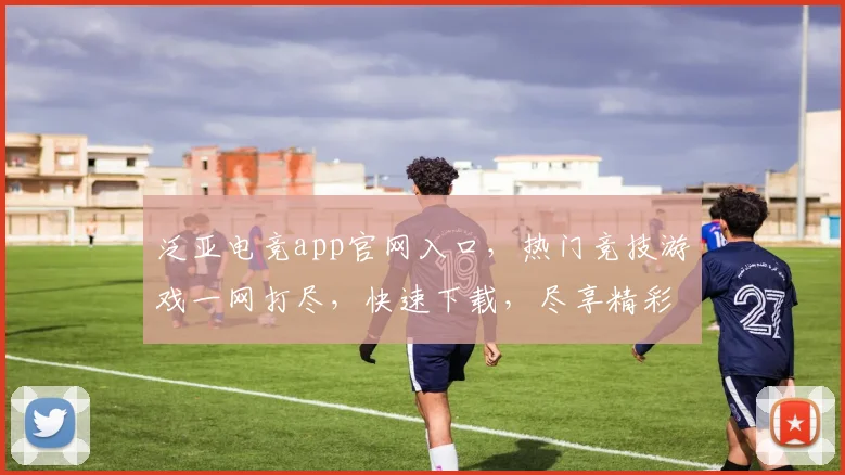 泛亚电竞app官网入口，热门竞技游戏一网打尽，快速下载，尽享精彩逗逗逗