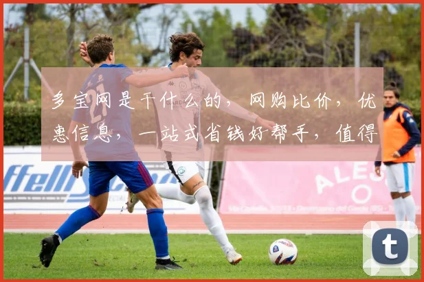 多宝网是干什么的，网购比价，优惠信息，一站式省钱好帮手，值得信赖