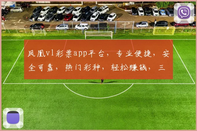 凤凰vl彩票app平台，专业便捷，安全可靠，热门彩种，轻松赚钱，三重保障，必选之选