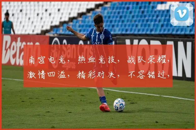 南宫电竞，热血竞技，战队荣耀，激情四溢，精彩对决，不容错过，三界争霸，巅峰对决，一触即发