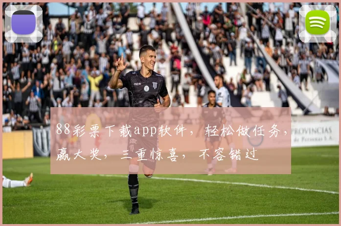 88彩票下载app软件，轻松做任务，赢大奖，三重惊喜，不容错过