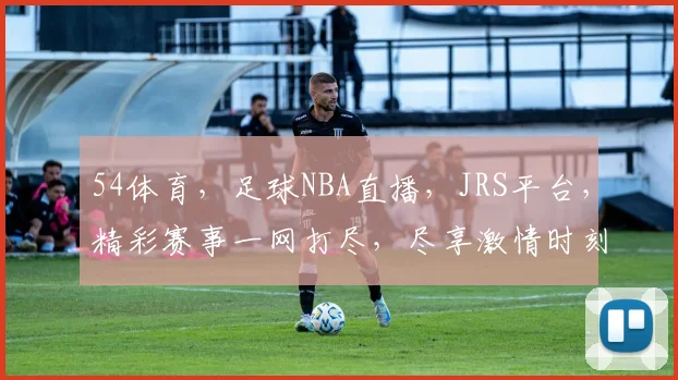 54体育，足球NBA直播，JRS平台，精彩赛事一网打尽，尽享激情时刻