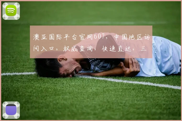 澳亚国际平台官网607，中国地区访问入口，权威查询，快速直达，三步轻松找到